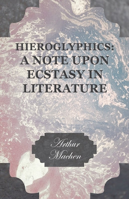 Hieroglyphics: A Note Upon Ecstasy in Literature by Machen, Arthur