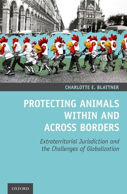 Protecting Animals Within and Across Borders: Extraterritorial Jurisdiction and the Challenges of Globalization by Blattner, Charlotte E.