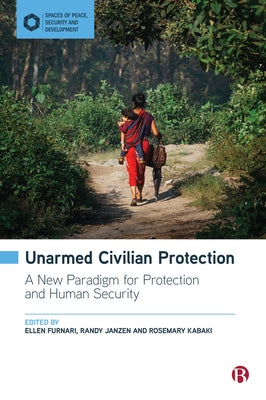 Unarmed Civilian Protection: A New Paradigm for Protection and Human Security by Furnari, Ellen