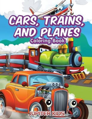 Cars, Trains, and Planes Coloring Book by Jupiter Kids