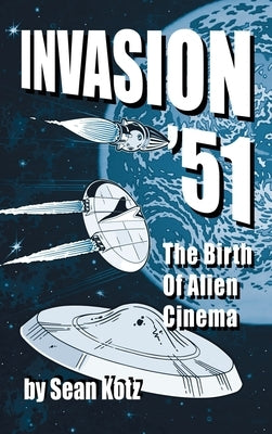 Invasion '51 (hardback): The Birth of Alien Cinema by Kotz, Sean