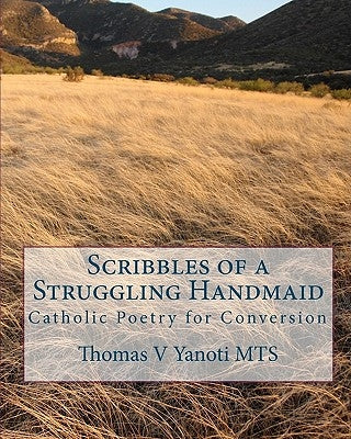 Scribbles of a Struggling Handmaid: Catholic Poetry for Conversion by Yanoti Mts, Thomas V.