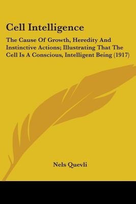 Cell Intelligence: The Cause Of Growth, Heredity And Instinctive Actions; Illustrating That The Cell Is A Conscious, Intelligent Being (1917) by Quevli, Nels