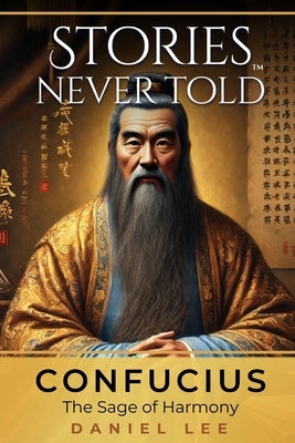 Confucius: The Sage of Harmony: Stories Never Told - A Reimagined Journey Through an Iconic Life by Lee, Daniel