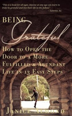 Being Grateful: How to Open the Door to a More Fulfilled & Abundant Life in 13 Easy Steps by Almond, Janice