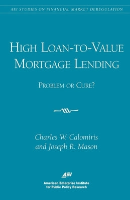 High Loan-To-Value Mortgage Lending: Problem or Cure? by Calomiris, Charles W.