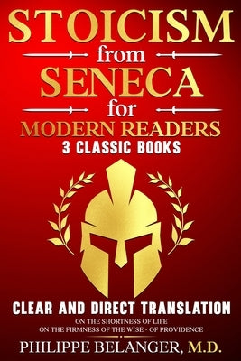Stoicism from Seneca for Modern Readers - 3 Classic Books: Clear and Direct Translation of On the Shortness of Life, On the Firmness of the Wise, and by Belanger, Philippe