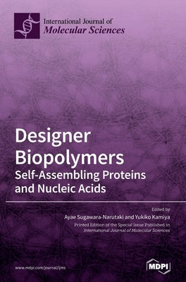 Designer Biopolymers: Self-Assembling Proteins and Nucleic Acids by Sugawara-Narutaki, Ayae