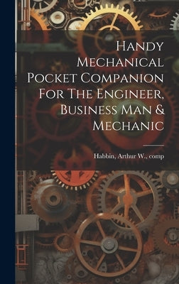 Handy Mechanical Pocket Companion For The Engineer, Business Man & Mechanic by Habbin, A[rthur] W. Comp [From Old