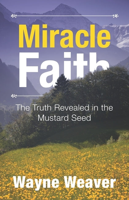 Miracle Faith: The Truth Revealed in the Mustard Seed by Weaver, Wayne