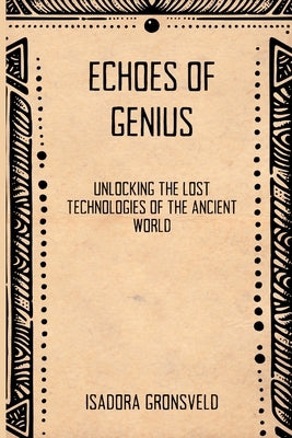 Echoes of Genius: Unlocking the Lost Technologies of the Ancient World by Gronsveld, Isadora