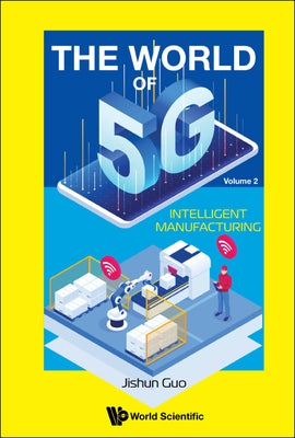 World of 5g, the - Volume 2: Intelligent Manufacturing by Guo, Jishun