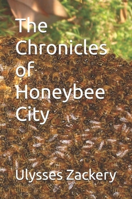 The Chronicles of Honeybee City by Zackery, Ulysses