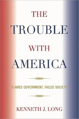 Trouble with America: Flawed Government, Failed Society by Long, Kenneth J.