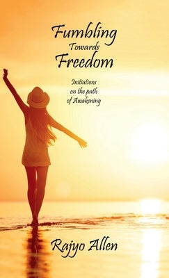 Fumbling Towards Freedom: Initiations on the path of Awakening by Allen, Rajyo
