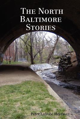 The North Baltimore Stories by Heyrman, Peter Latrobe