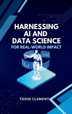 Harnessing AI and Data Science for Real-World Impact by Clement, Tosin