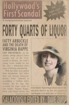 Forty Quarts of Liquor: Fatty Arbuckle and the Death of Virginia Rappe: Hollywood's First Scandal by Zuda, Dave