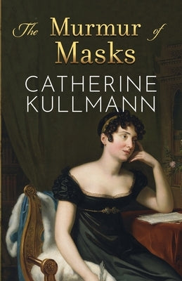 The Murmur of Masks: Love and Heartbreak in Regency England by Kullmann, Catherine
