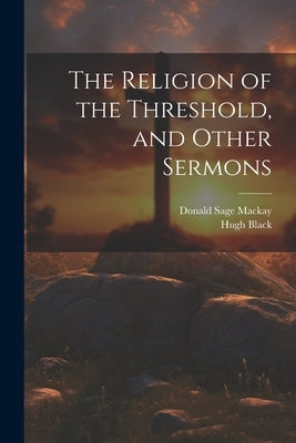 The Religion of the Threshold, and Other Sermons by Black, Hugh