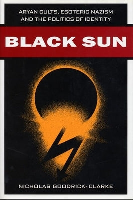 Black Sun: Aryan Cults, Esoteric Nazism, and the Politics of Identity by Goodrick-Clarke, Nicholas