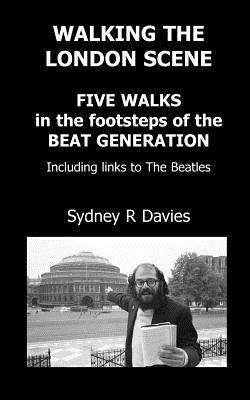 Walking the London Scene: Five Walks in the footsteps of the Beat Generation including links to the Beatles by Davies, Sydney R.