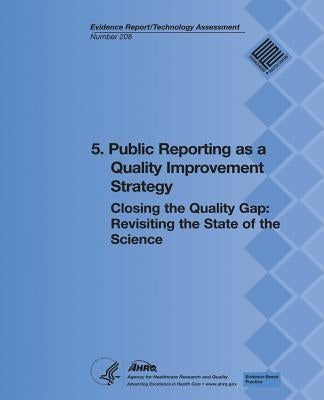 5. Public Reporting as a Quality Improvement Strategy: Closing the Quality Gap: Revisiting the State of the Science (Evidence Report/Technology Assess by And Quality, Agency for Healthcare Resea