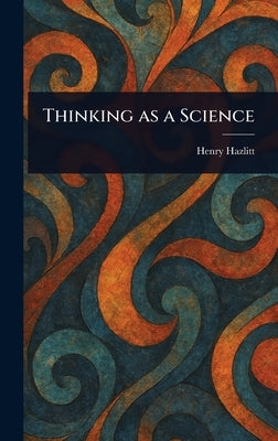 Thinking as a Science by Hazlitt, Henry