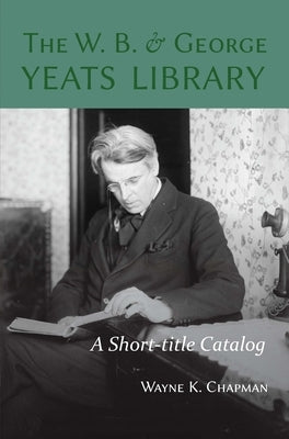 W. B. and George Yeats Library:: A Short-Title Catalog by Chapman, Wayne K.