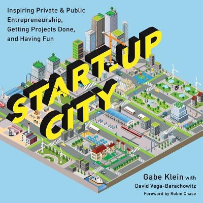 Start-Up City: Inspiring Private and Public Entrepreneurship, Getting Projects Done, and Having Fun by Klein, Gabe