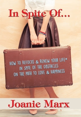 In Spite Of...: How to Refocus & Renew Your Life(R) in Spite of the Obstacles on the Path to Love & Happiness by Marx, Joanie