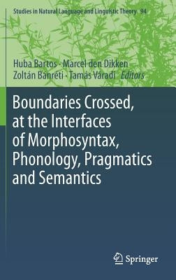 Boundaries Crossed, at the Interfaces of Morphosyntax, Phonology, Pragmatics and Semantics by Bartos, Huba