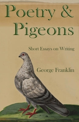 Poetry & Pigeons: Short Essays on Writing by Franklin, George