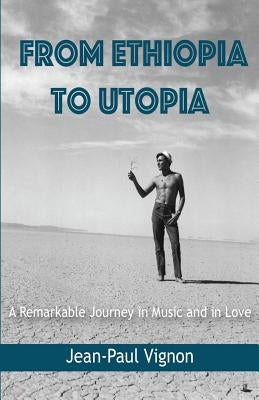 From Ethiopia to Utopia: A Remarkable Journey in Music and in Love by Vignon, Jean-Paul
