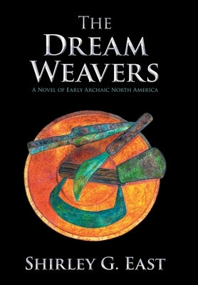 The Dream Weavers: A Novel of Early Archaic North America by East, Shirley G.