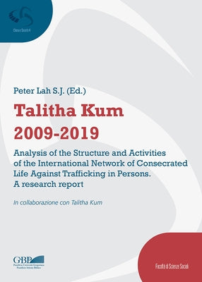 Talitha Kum 2009-2019: Analysis of the Structure and Activities of the International Network of Consecrated Life Against Trafficking in Persons: A Res by Lah, Peter