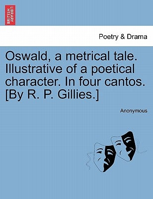 Oswald, a Metrical Tale. Illustrative of a Poetical Character. in Four Cantos. [By R. P. Gillies.] by Anonymous