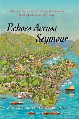 Echoes Across Seymour: A History of North Vancouver's Eastern Communities Including Dollarton and Deep Cove by Pavlik, Janet