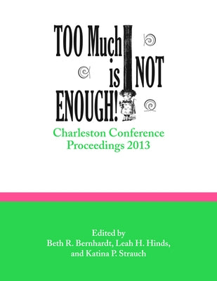 Too Much Is Not Enough!: Charleston Conference Proceedings, 2013 by Bernhardt, Beth R.