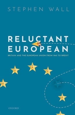Reluctant European: Britain and the European Union from 1945 to Brexit by Wall, Stephen