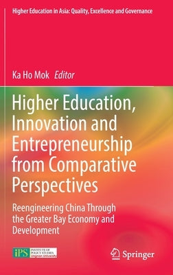 Higher Education, Innovation and Entrepreneurship from Comparative Perspectives: Reengineering China Through the Greater Bay Economy and Development by Mok, Ka Ho