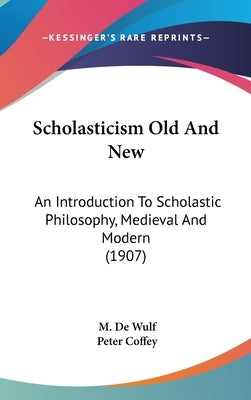 Scholasticism Old And New: An Introduction To Scholastic Philosophy, Medieval And Modern (1907) by De Wulf, M.