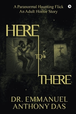 Here to There: A Paranormal Haunting Flick by Dr Emmanuel Anthony Das