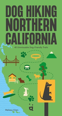 Dog Hiking Northern California: 40 Unmissable Dog-Friendly Trails by Chen, Melissa