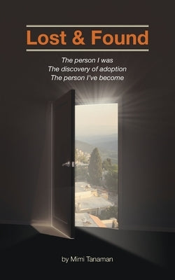 Lost & Found: The person I was. The discovery of adoption. The person I've become. by Tanaman, Mimi