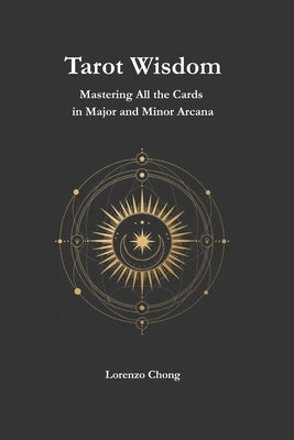 Tarot Wisdom: Mastering All the Cards in Major and Minor Arcana by Chong, Lorenzo
