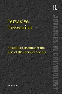 Pervasive Prevention: A Feminist Reading of the Rise of the Security Society by Pitch, Tamar