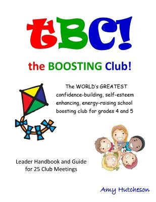 tBC! the Boosting Club!: The WORLD'S GREATEST confidence-building, self-esteem enhancing, energy-raising school boosting club for grades 4 and 5. Lead by Hutcheson, Amy