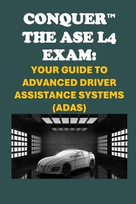 Conquer the ASE L4 Exam: Your Guide to Advanced Driver Assistance Systems (ADAS) by McCaulay, Philip Martin