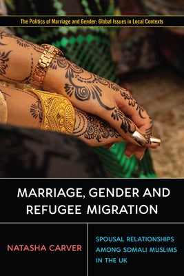 Marriage, Gender and Refugee Migration: Spousal Relationships Among Somali Muslims in the United Kingdom by Carver, Natasha